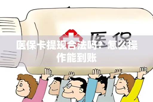 医保卡提现合法吗？怎么操作能到账